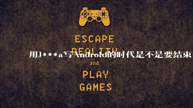 用J***a写Android的时代是不是要结束了？